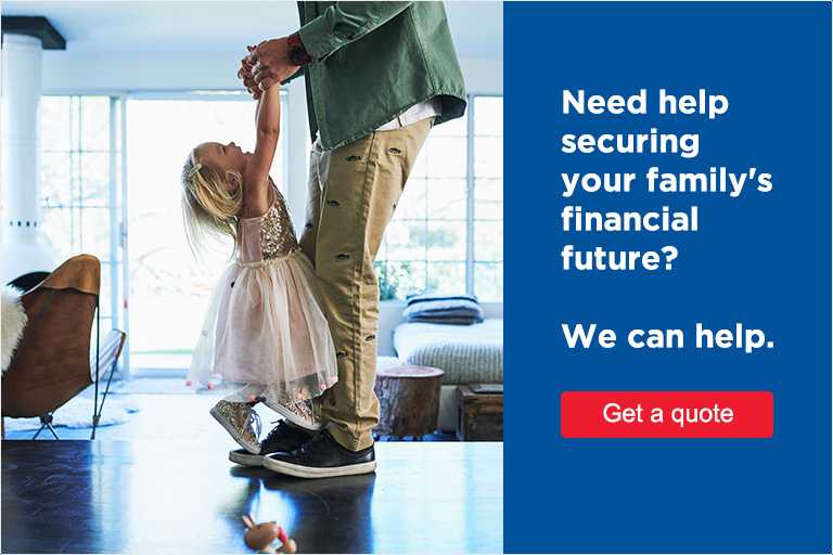 Need help securing your family's future? We can help. Click here to get a quote.